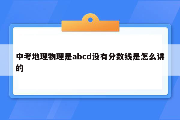 中考地理物理是abcd没有分数线是怎么讲的