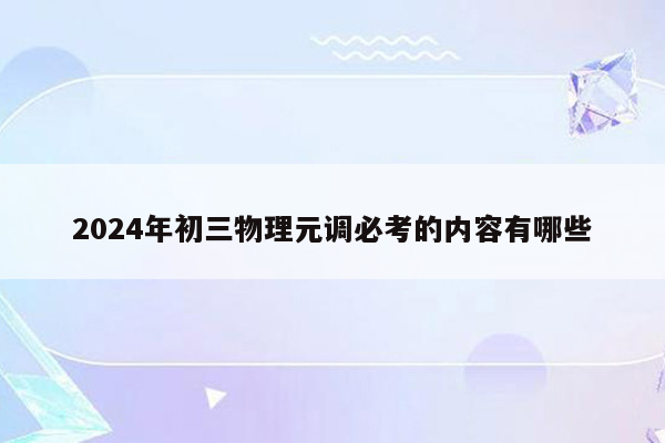 2024年初三物理元调必考的内容有哪些