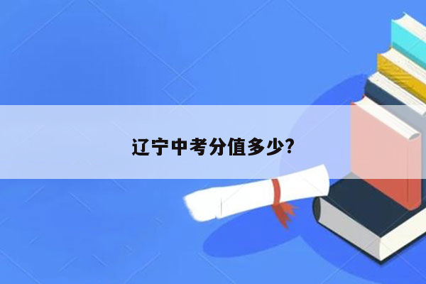 辽宁中考分值多少?