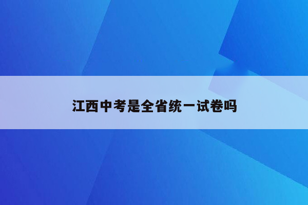 江西中考是全省统一试卷吗
