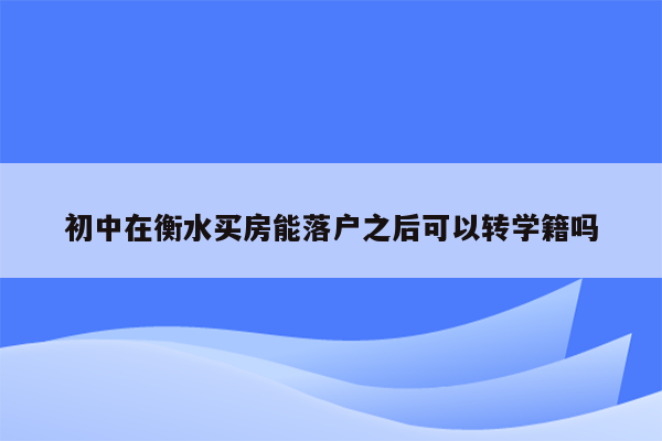 初中在衡水买房能落户之后可以转学籍吗