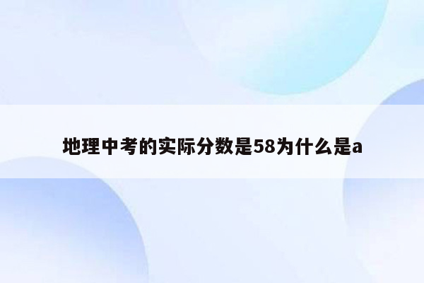地理中考的实际分数是58为什么是a