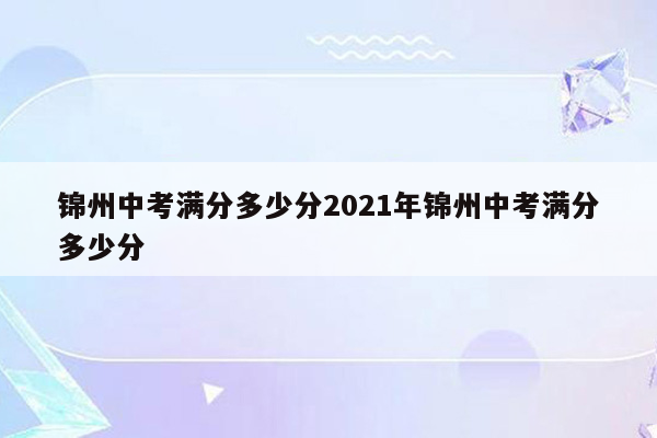 锦州中考满分多少分2021年锦州中考满分多少分