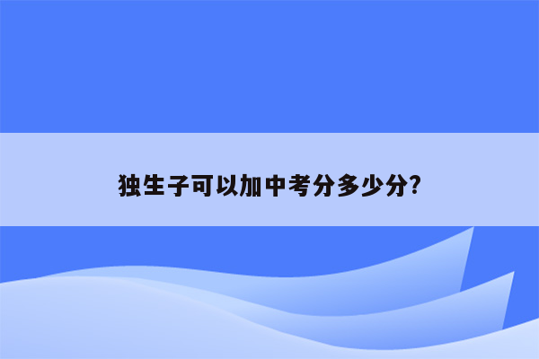 独生子可以加中考分多少分?