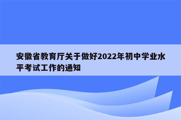 安徽省教育厅关于做好2022年初中学业水平考试工作的通知