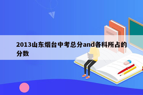 2013山东烟台中考总分and各科所占的分数