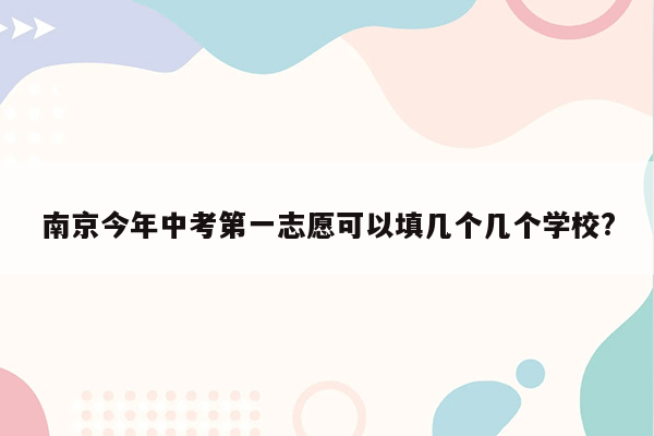 南京今年中考第一志愿可以填几个几个学校?
