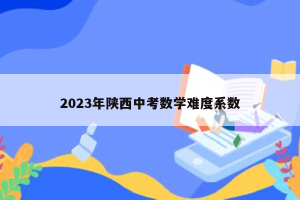 2023年陕西中考数学难度系数