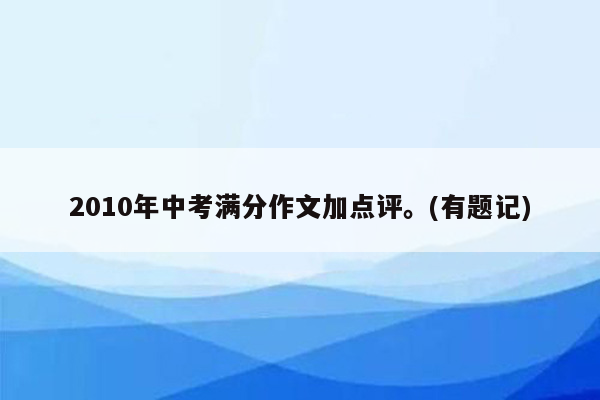 2010年中考满分作文加点评。(有题记)