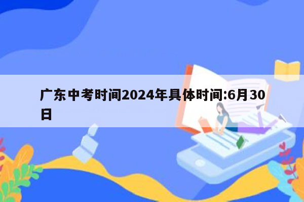 广东中考时间2024年具体时间:6月30日