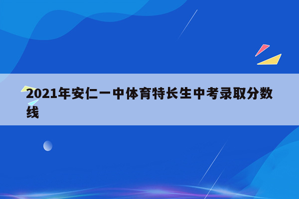 2021年安仁一中体育特长生中考录取分数线