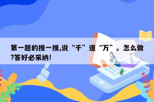 第一题的搜一搜,说“千”道“万”。怎么做?答好必采纳!