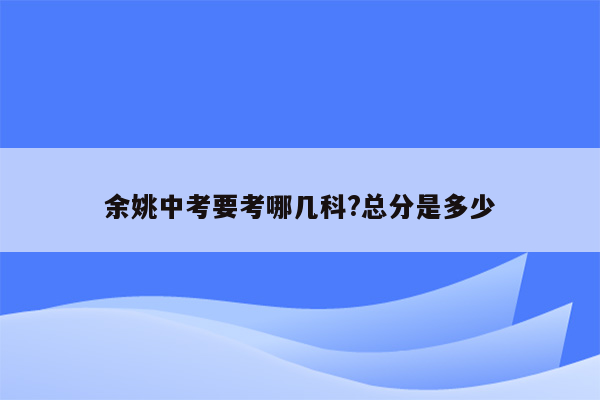 余姚中考要考哪几科?总分是多少