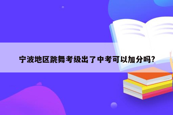 宁波地区跳舞考级出了中考可以加分吗?