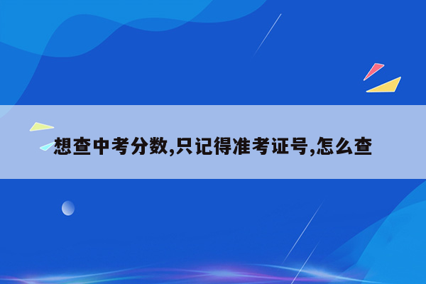 想查中考分数,只记得准考证号,怎么查