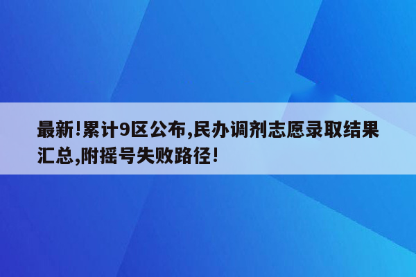 最新!累计9区公布,民办调剂志愿录取结果汇总,附摇号失败路径!