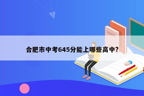 合肥市中考645分能上哪些高中?