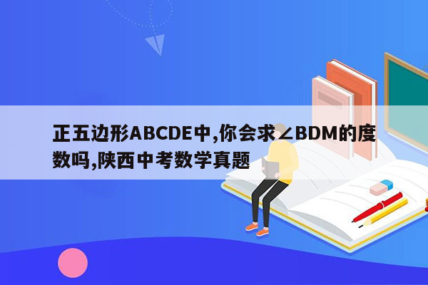 正五边形ABCDE中,你会求∠BDM的度数吗,陕西中考数学真题