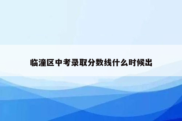 临潼区中考录取分数线什么时候出