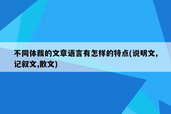不同体裁的文章语言有怎样的特点(说明文,记叙文,散文)