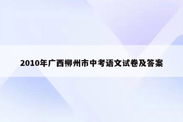 2010年广西柳州市中考语文试卷及答案