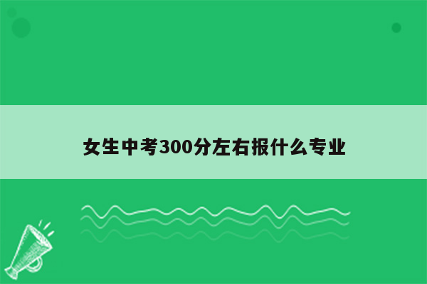 女生中考300分左右报什么专业
