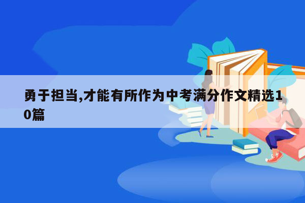 勇于担当,才能有所作为中考满分作文精选10篇