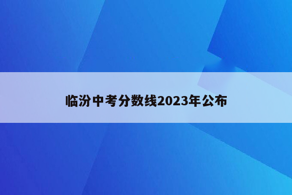 临汾中考分数线2023年公布