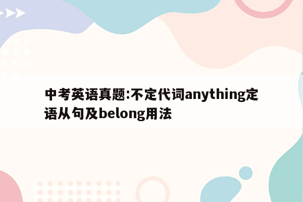 中考英语真题:不定代词anything定语从句及belong用法