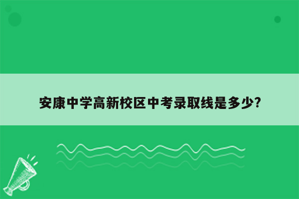 安康中学高新校区中考录取线是多少?