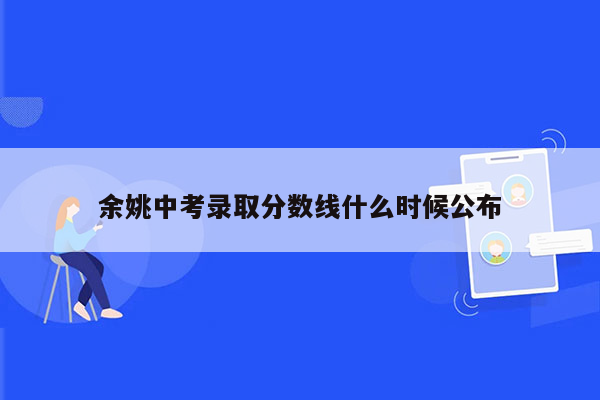 余姚中考录取分数线什么时候公布