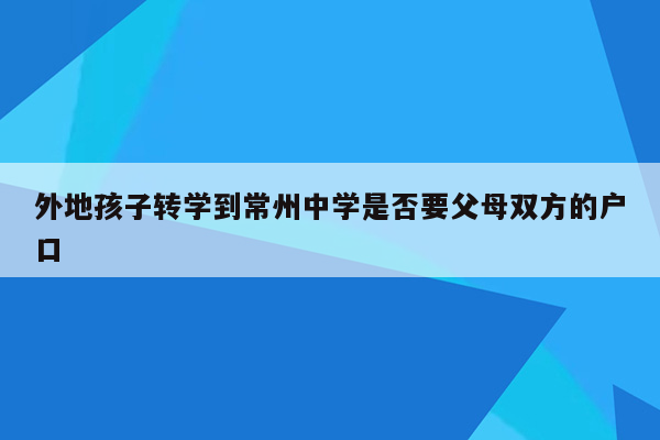 外地孩子转学到常州中学是否要父母双方的户口