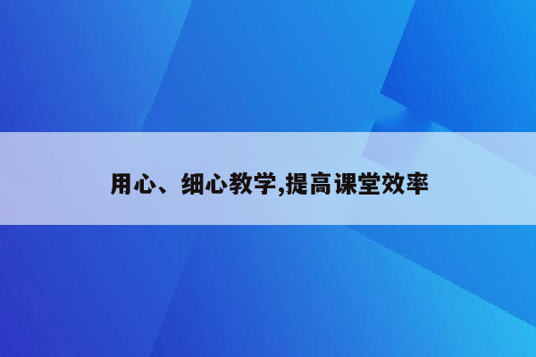 用心、细心教学,提高课堂效率