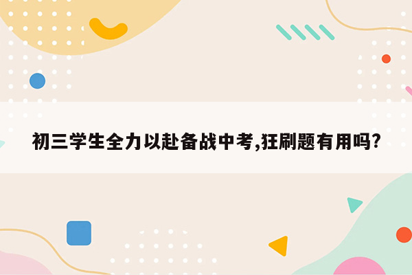 初三学生全力以赴备战中考,狂刷题有用吗?