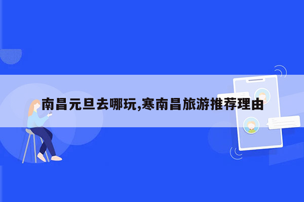 南昌元旦去哪玩,寒南昌旅游推荐理由