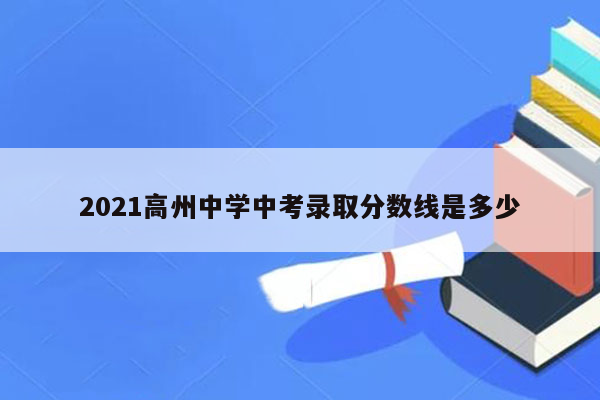 2021高州中学中考录取分数线是多少