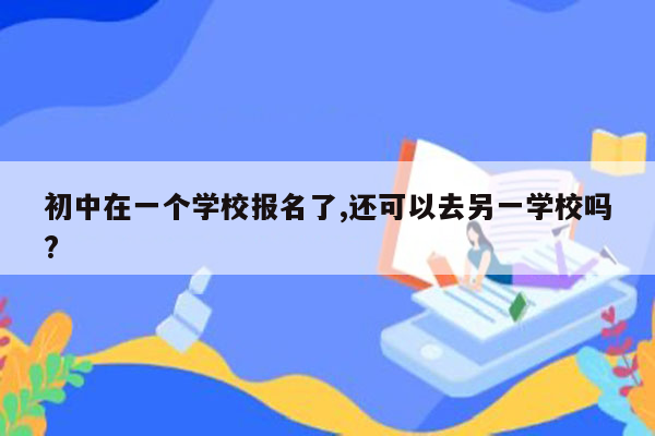 初中在一个学校报名了,还可以去另一学校吗?