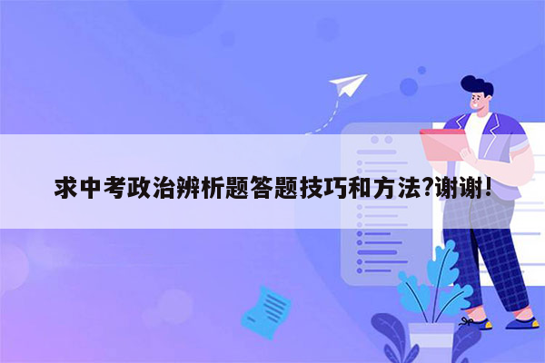 求中考政治辨析题答题技巧和方法?谢谢!