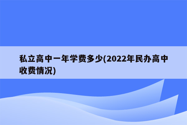 私立高中一年学费多少(2022年民办高中收费情况)