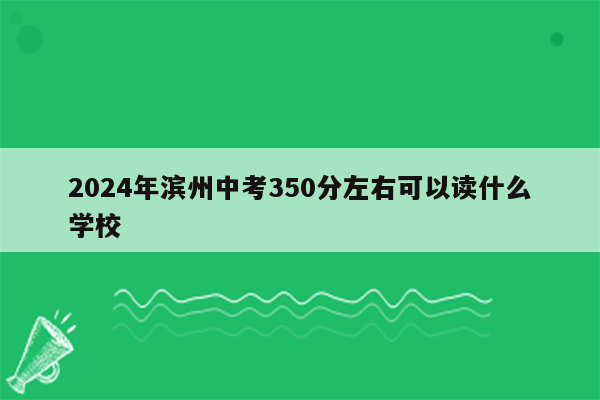 2024年滨州中考350分左右可以读什么学校