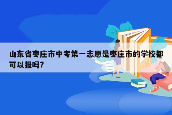 山东省枣庄市中考第一志愿是枣庄市的学校都可以报吗?