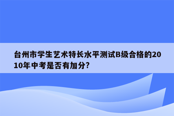 台州市学生艺术特长水平测试B级合格的2010年中考是否有加分?