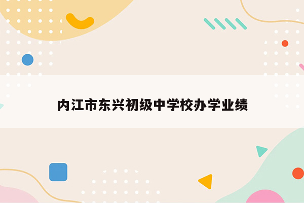 内江市东兴初级中学校办学业绩