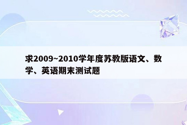 求2009～2010学年度苏教版语文、数学、英语期末测试题