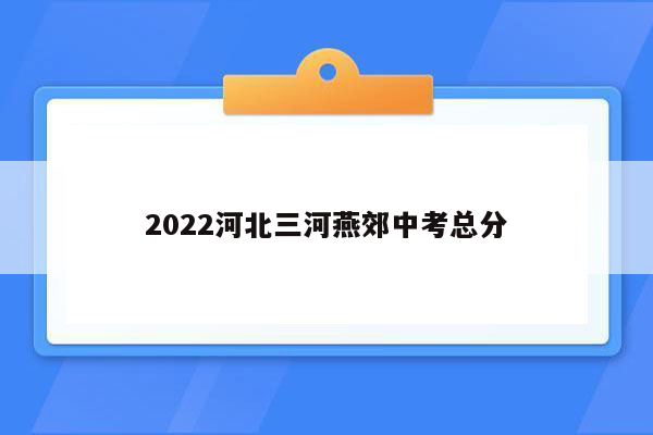 2022河北三河燕郊中考总分