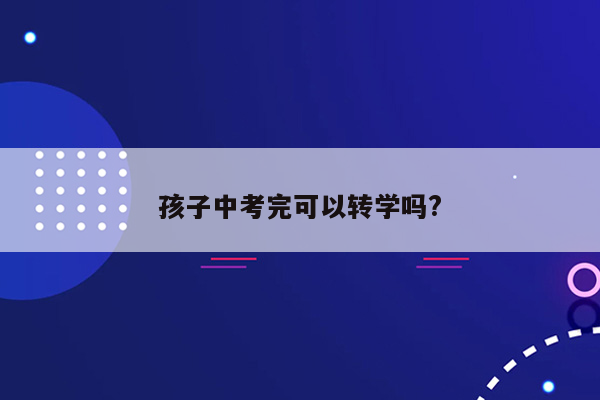 孩子中考完可以转学吗?