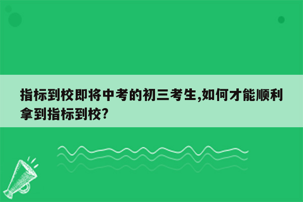 指标到校即将中考的初三考生,如何才能顺利拿到指标到校?