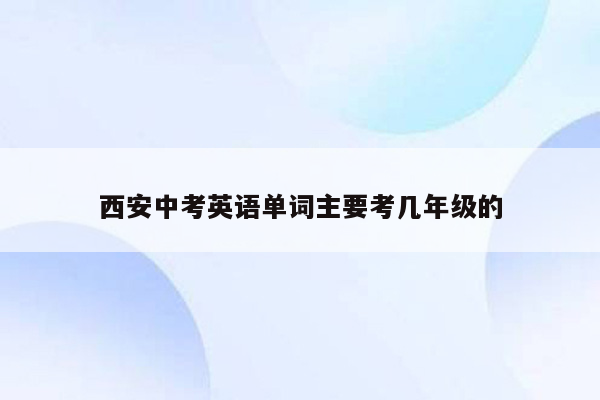 西安中考英语单词主要考几年级的