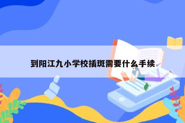 到阳江九小学校插斑需要什么手续
