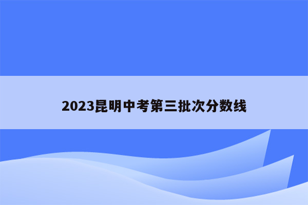 2023昆明中考第三批次分数线